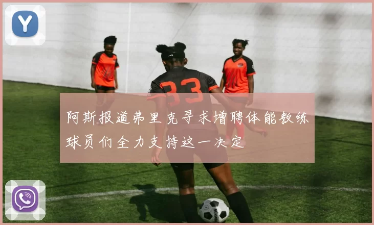 阿斯报道弗里克寻求增聘体能教练球员们全力支持这一决定