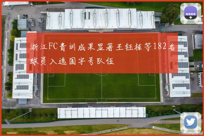 浙江FC青训成果显著王钰栋等182名球员入选国字号队伍