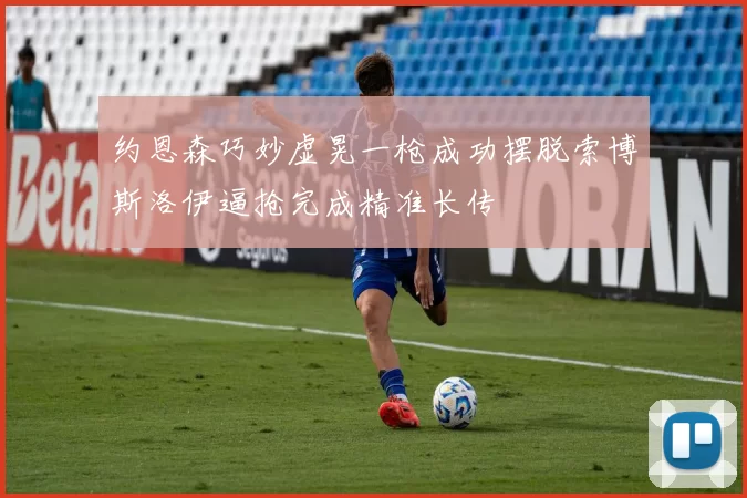 约恩森巧妙虚晃一枪成功摆脱索博斯洛伊逼抢完成精准长传