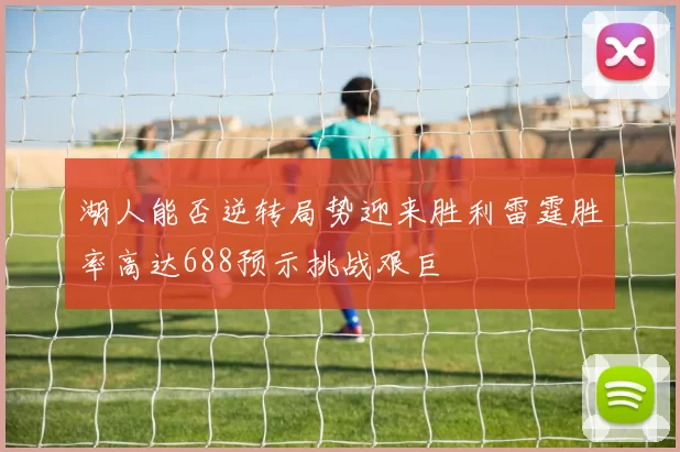 湖人能否逆转局势迎来胜利雷霆胜率高达688预示挑战艰巨