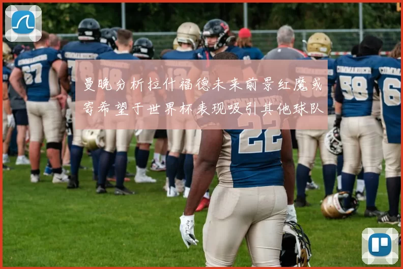 曼晚分析拉什福德未来前景红魔或寄希望于世界杯表现吸引其他球队