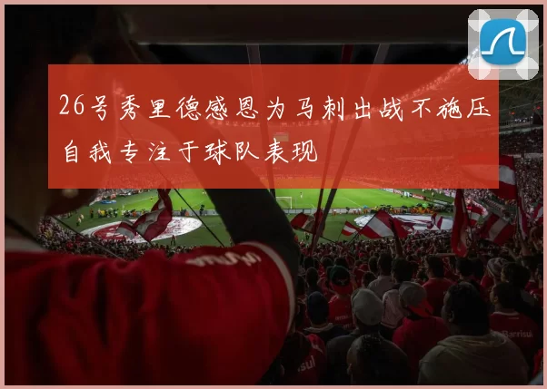 26号秀里德感恩为马刺出战不施压自我专注于球队表现
