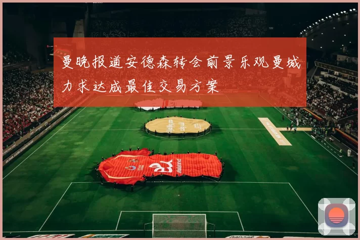 曼晚报道安德森转会前景乐观曼城力求达成最佳交易方案