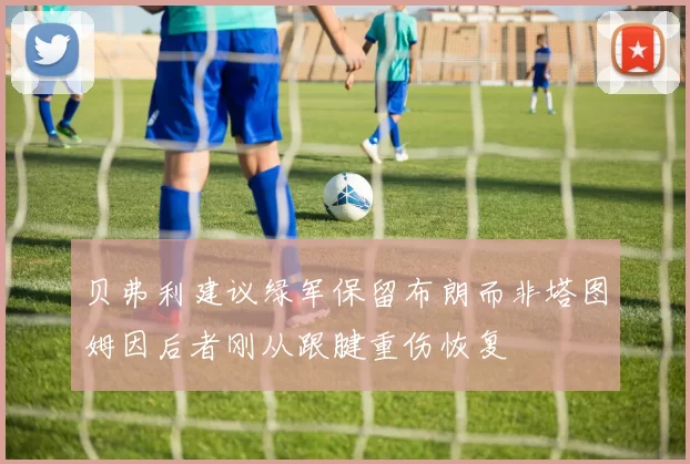 贝弗利建议绿军保留布朗而非塔图姆因后者刚从跟腱重伤恢复