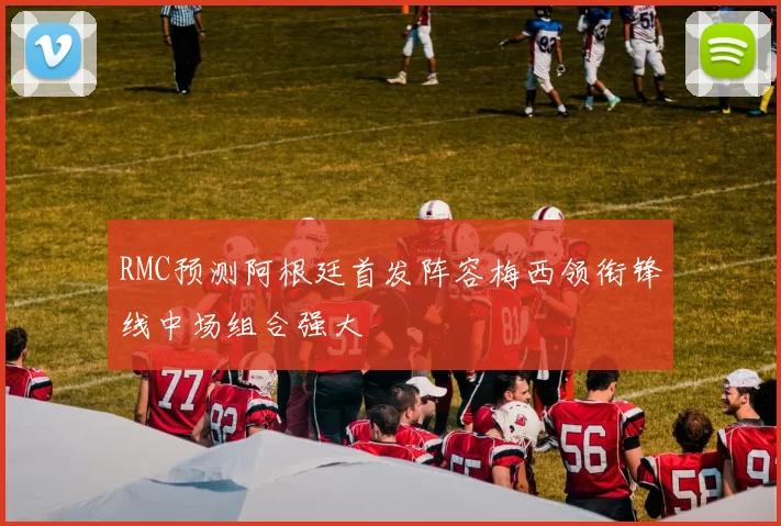 RMC预测阿根廷首发阵容梅西领衔锋线中场组合强大